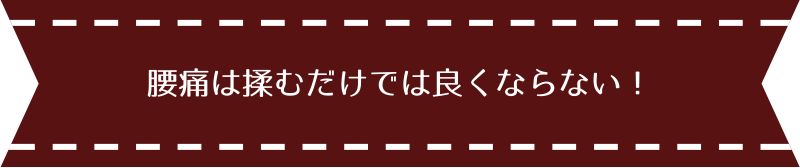 腰痛は揉むだけでは良くならない！